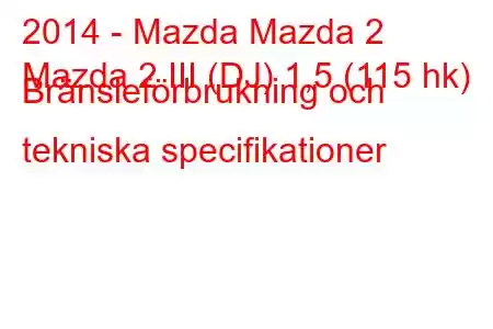 2014 - Mazda Mazda 2
Mazda 2 III (DJ) 1,5 (115 hk) Bränsleförbrukning och tekniska specifikationer