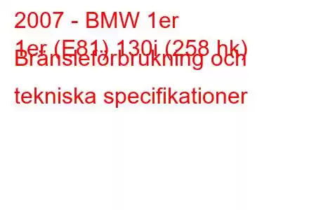 2007 - BMW 1er
1er (E81) 130i (258 hk) Bränsleförbrukning och tekniska specifikationer