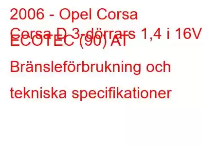 2006 - Opel Corsa
Corsa D 3-dörrars 1,4 i 16V ECOTEC (90) AT Bränsleförbrukning och tekniska specifikationer