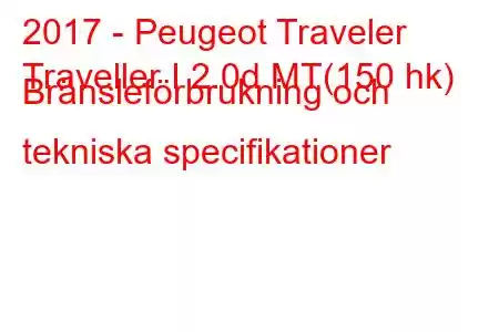 2017 - Peugeot Traveler
Traveller I 2.0d MT(150 hk) Bränsleförbrukning och tekniska specifikationer