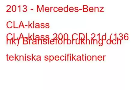 2013 - Mercedes-Benz CLA-klass
CLA-klass 200 CDI 21d (136 hk) Bränsleförbrukning och tekniska specifikationer