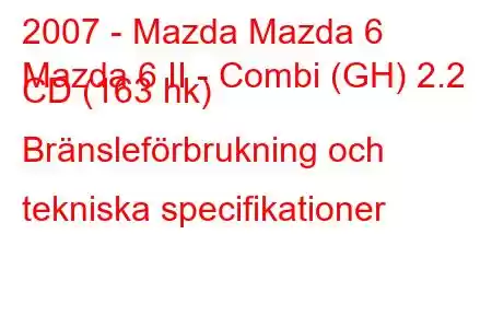 2007 - Mazda Mazda 6
Mazda 6 II - Combi (GH) 2.2 CD (163 hk) Bränsleförbrukning och tekniska specifikationer