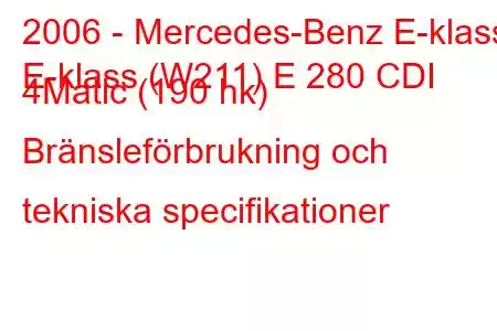 2006 - Mercedes-Benz E-klass
E-klass (W211) E 280 CDI 4Matic (190 hk) Bränsleförbrukning och tekniska specifikationer