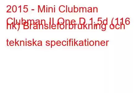 2015 - Mini Clubman
Clubman II One D 1,5d (116 hk) Bränsleförbrukning och tekniska specifikationer