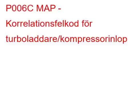 P006C MAP - Korrelationsfelkod för turboladdare/kompressorinloppstryck