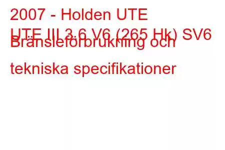 2007 - Holden UTE
UTE III 3.6 V6 (265 Hk) SV6 Bränsleförbrukning och tekniska specifikationer