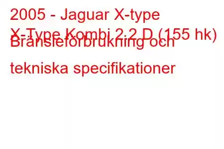 2005 - Jaguar X-type
X-Type Kombi 2.2 D (155 hk) Bränsleförbrukning och tekniska specifikationer