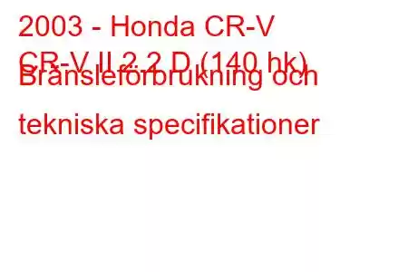 2003 - Honda CR-V
CR-V II 2.2 D (140 hk) Bränsleförbrukning och tekniska specifikationer