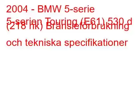 2004 - BMW 5-serie
5-serien Touring (E61) 530 d (218 hk) Bränsleförbrukning och tekniska specifikationer