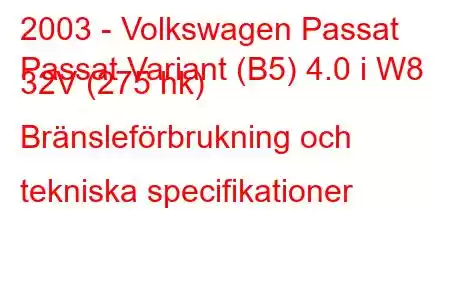 2003 - Volkswagen Passat
Passat Variant (B5) 4.0 i W8 32V (275 hk) Bränsleförbrukning och tekniska specifikationer