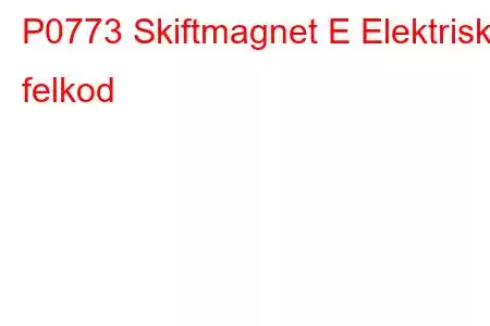 P0773 Skiftmagnet E Elektrisk felkod