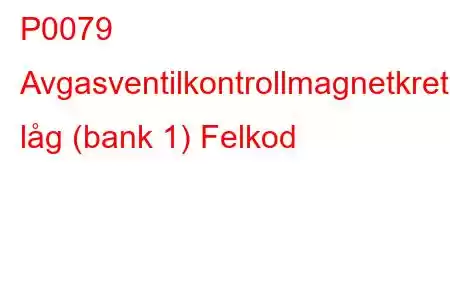 P0079 Avgasventilkontrollmagnetkrets låg (bank 1) Felkod