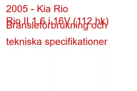 2005 - Kia Rio
Rio II 1.6 i 16V (112 hk) Bränsleförbrukning och tekniska specifikationer