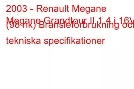 2003 - Renault Megane
Megane Grandtour II 1.4 i 16V (98 hk) Bränsleförbrukning och tekniska specifikationer