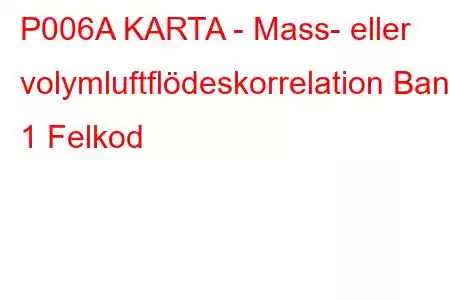 P006A KARTA - Mass- eller volymluftflödeskorrelation Bank 1 Felkod