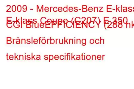 2009 - Mercedes-Benz E-klass
E-klass Coupe (C207) E 350 CGI BlueEFFICIENCY (288 hk) Bränsleförbrukning och tekniska specifikationer