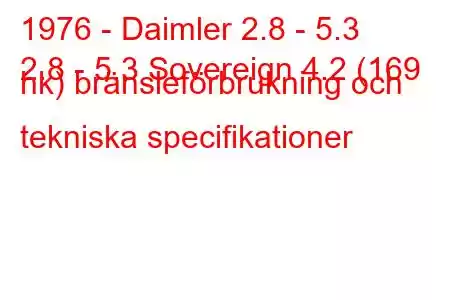 1976 - Daimler 2.8 - 5.3
2.8 - 5.3 Sovereign 4.2 (169 hk) bränsleförbrukning och tekniska specifikationer