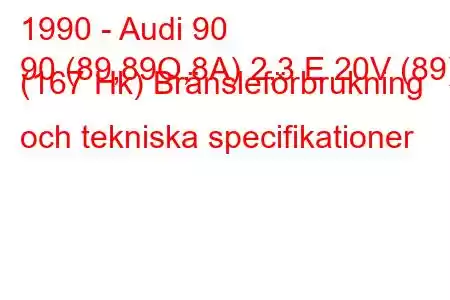 1990 - Audi 90
90 (89,89Q,8A) 2,3 E 20V (89) (167 Hk) Bränsleförbrukning och tekniska specifikationer