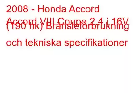 2008 - Honda Accord
Accord VIII Coupe 2.4 i 16V (190 hk) Bränsleförbrukning och tekniska specifikationer