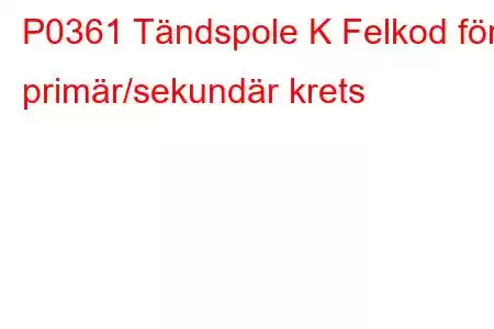 P0361 Tändspole K Felkod för primär/sekundär krets