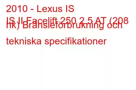 2010 - Lexus IS
IS II Facelift 250 2.5 AT (208 hk) Bränsleförbrukning och tekniska specifikationer