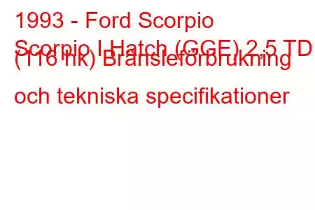 1993 - Ford Scorpio
Scorpio I Hatch (GGE) 2,5 TD (116 hk) Bränsleförbrukning och tekniska specifikationer