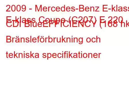 2009 - Mercedes-Benz E-klass
E-klass Coupe (C207) E 220 CDI BlueEFFICIENCY (168 hk) Bränsleförbrukning och tekniska specifikationer