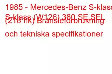 1985 - Mercedes-Benz S-klass
S-klass (W126) 380 SE,SEL (218 hk) Bränsleförbrukning och tekniska specifikationer