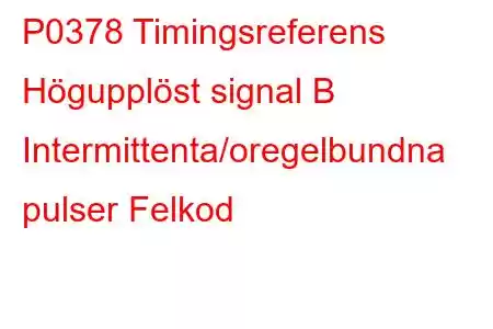 P0378 Timingsreferens Högupplöst signal B Intermittenta/oregelbundna pulser Felkod