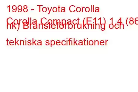 1998 - Toyota Corolla
Corolla Compact (E11) 1,4 (86 hk) Bränsleförbrukning och tekniska specifikationer