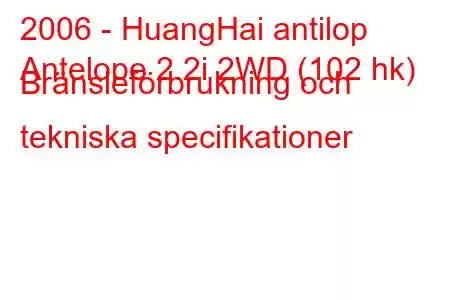 2006 - HuangHai antilop
Antelope 2.2i 2WD (102 hk) Bränsleförbrukning och tekniska specifikationer