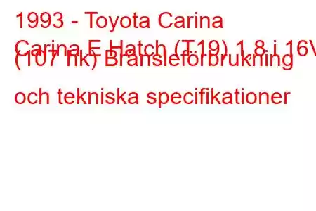 1993 - Toyota Carina
Carina E Hatch (T19) 1,8 i 16V (107 hk) Bränsleförbrukning och tekniska specifikationer