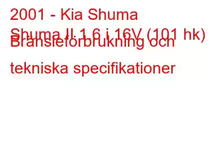 2001 - Kia Shuma
Shuma II 1.6 i 16V (101 hk) Bränsleförbrukning och tekniska specifikationer