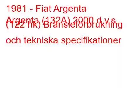 1981 - Fiat Argenta
Argenta (132A) 2000 d.v.s. (122 hk) Bränsleförbrukning och tekniska specifikationer