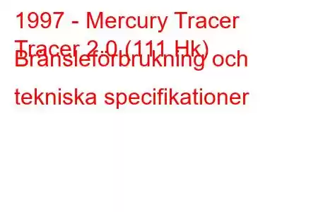 1997 - Mercury Tracer
Tracer 2.0 (111 Hk) Bränsleförbrukning och tekniska specifikationer