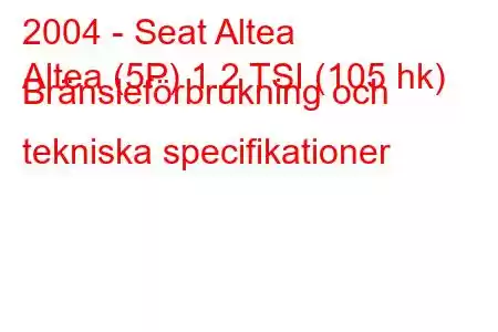 2004 - Seat Altea
Altea (5P) 1.2 TSI (105 hk) Bränsleförbrukning och tekniska specifikationer