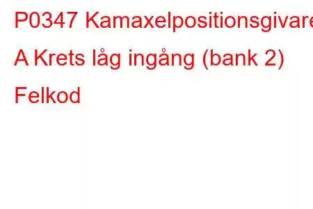 P0347 Kamaxelpositionsgivare A Krets låg ingång (bank 2) Felkod