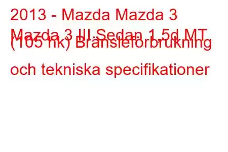 2013 - Mazda Mazda 3
Mazda 3 III Sedan 1,5d MT (105 hk) Bränsleförbrukning och tekniska specifikationer