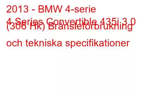 2013 - BMW 4-serie
4 Series Convertible 435i 3.0 (306 Hk) Bränsleförbrukning och tekniska specifikationer