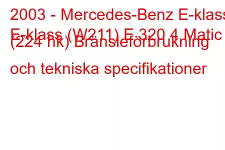 2003 - Mercedes-Benz E-klass
E-klass (W211) E 320 4 Matic (224 hk) Bränsleförbrukning och tekniska specifikationer