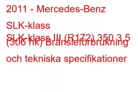 2011 - Mercedes-Benz SLK-klass
SLK-klass III (R172) 350 3,5 (306 hk) Bränsleförbrukning och tekniska specifikationer