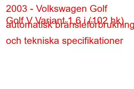 2003 - Volkswagen Golf
Golf V Variant 1,6 i (102 hk) automatisk bränsleförbrukning och tekniska specifikationer