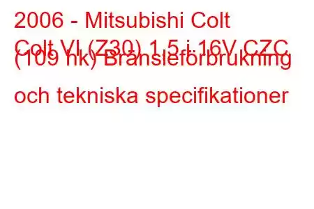 2006 - Mitsubishi Colt
Colt VI (Z30) 1,5 i 16V CZC (109 hk) Bränsleförbrukning och tekniska specifikationer