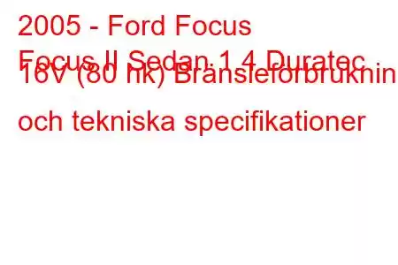 2005 - Ford Focus
Focus II Sedan 1.4 Duratec 16V (80 hk) Bränsleförbrukning och tekniska specifikationer