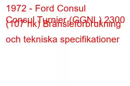 1972 - Ford Consul
Consul Turnier (GGNL) 2300 (107 hk) Bränsleförbrukning och tekniska specifikationer