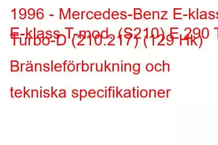 1996 - Mercedes-Benz E-klass
E-klass T-mod. (S210) E 290 T Turbo-D (210.217) (129 Hk) Bränsleförbrukning och tekniska specifikationer