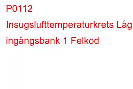 P0112 Insugslufttemperaturkrets Låg ingångsbank 1 Felkod