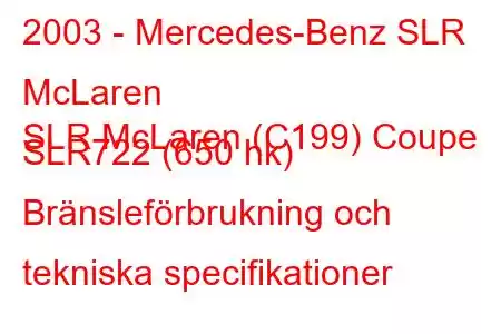 2003 - Mercedes-Benz SLR McLaren
SLR McLaren (C199) Coupe SLR722 (650 hk) Bränsleförbrukning och tekniska specifikationer