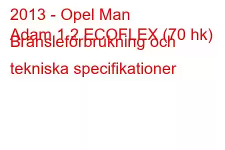 2013 - Opel Man
Adam 1.2 ECOFLEX (70 hk) Bränsleförbrukning och tekniska specifikationer