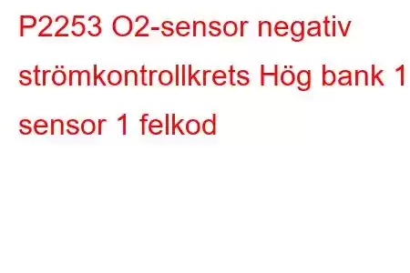 P2253 O2-sensor negativ strömkontrollkrets Hög bank 1 sensor 1 felkod